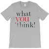 what you think T-Shirt