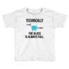 technically, the glass is always full Toddler T-shirt