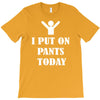 i  put on   pants   today T-Shirt