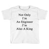 not only im an engineer im also a king Toddler T-shirt