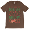 i just want to drink wine &amp; bake christmas cookies T-Shirt