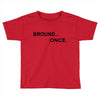 bround once Toddler T-shirt