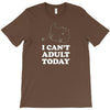 i Can't Adult Today T-Shirt