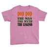 pop pop the man the myth the legend Youth Tee