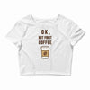 Ok But First Coffee Crop Top