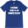 i am unable to quit as i am currently too legit T-Shirt