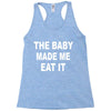 the baby made me eat Racerback Tank