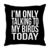 i'm only talking to my birds today Throw Pillow