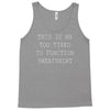 this is my too tired to function sweatshirt Tank Top