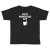 get nogged up funny Toddler T-shirt