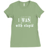 i was with stupid Ladies Fitted T-Shirt