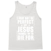 i may not be perfect but jesus thinks i'm to die for Tank Top