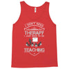 I Dont Need Therapy Need Teaching Tank Top