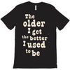 the older i get the better i used to be T-Shirt