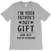 I&rsquo;m Your Father&rsquo;s Day Gift Mom Says You&rsquo;re Welcome T-Shirt