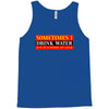 sometimes i drink water, ideal gift, birthday present Tank Top