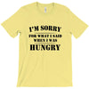 i'm sorry for what i said when i was hungry t shirt T-Shirt