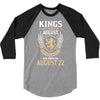 Kings Are Born In August But The Real Kings Are Born On August 22 3/4 Sleeve Shirt