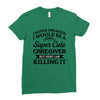 i never dreamed i would be a super cute caregiver but here i am killin Ladies Fitted T-Shirt