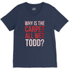 why is the carpet all wet todd.. V-Neck Tee