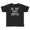 ok, but first coffee Toddler T-shirt