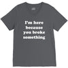 i'm here because you broke something V-Neck Tee