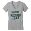 you done messed up a a ron Women's V-Neck T-Shirt