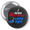 i was normal three cats ago Pin-back button