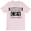 I Am Pretty Cool but Cry A lot You Wouldnt Understand T-Shirt
