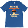 i have so mushroom for you T-Shirt