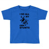 my own stunst Toddler T-shirt