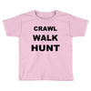 crawl walk hunt Toddler T-shirt