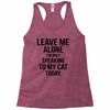 Leave Me Alone I Am Only Speaking To My Cat Today Racerback Tank