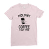 hold my coffee Ladies Fitted T-Shirt