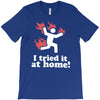 i tried it at home! funny T-Shirt