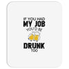 if you had my job you'd be drunk too Mousepad