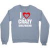 i love my crazy girlfrien Crewneck Sweatshirt
