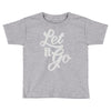 let it go Toddler T-shirt