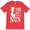 you aint getting nun T-Shirt