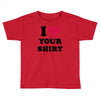 i love your shirt Toddler T-shirt