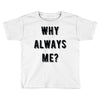 why always me Toddler T-shirt