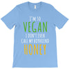 i'm so vegan i don't even call my boyfriend honey T-Shirt