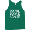 normal people scare me Tank Top