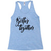 better together Racerback Tank
