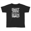 being single drinking doubles seeing triple Toddler T-shirt