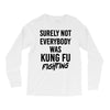 Surely Not Everybody Was Kung Fu Fighting Long Sleeve Shirts