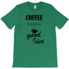 coffee is always a good idea (2) T-Shirt