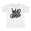 who cares Toddler T-shirt