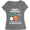 Forget Princess I' Want To Be An Astrophysicist Women's Triblend Scoop T-shirt