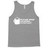 please stop talking it's too early coffee Tank Top